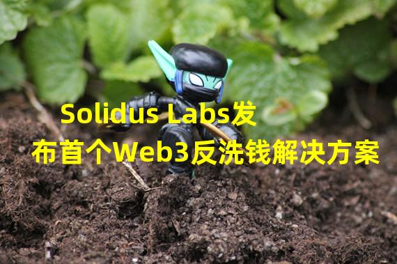 Solidus Labs发布首个Web3反洗钱解决方案