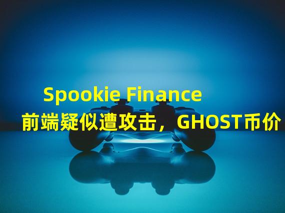Spookie Finance前端疑似遭攻击，GHOST币价几乎归零