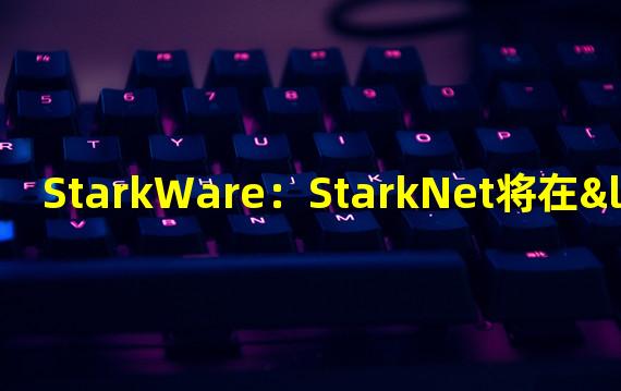 StarkWare：StarkNet将在“Regensis”上重新启动，Cairo 1.0年底推出