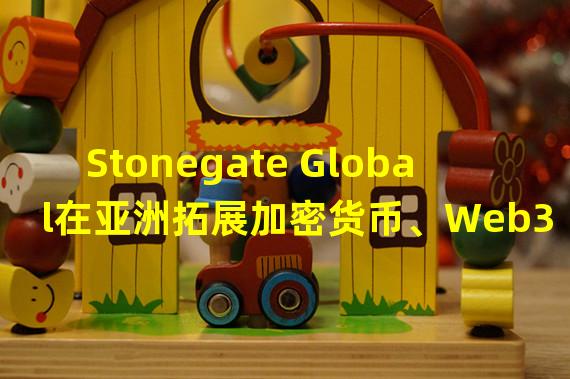 Stonegate Global在亚洲拓展加密货币、Web3和跨境基金管理业务