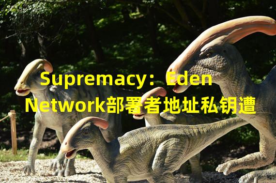 Supremacy：Eden Network部署者地址私钥遭泄露，或由profanity漏洞导致