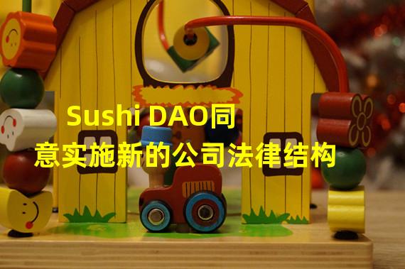 Sushi DAO同意实施新的公司法律结构