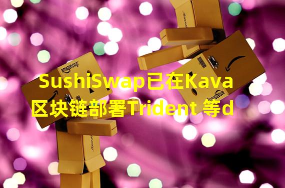 SushiSwap已在Kava区块链部署Trident 等dApp