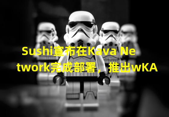 Sushi宣布在Kava Network完成部署，推出wKAVA系列流动性池及其激励