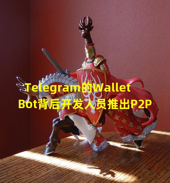 Telegram的Wallet Bot背后开发人员推出P2P加密货币交易所