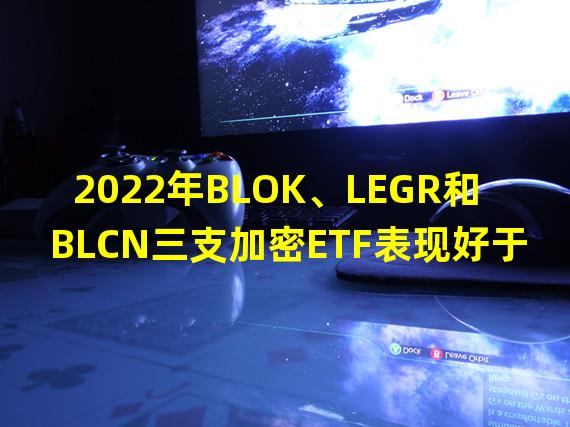 2022年BLOK、LEGR和BLCN三支加密ETF表现好于比特币