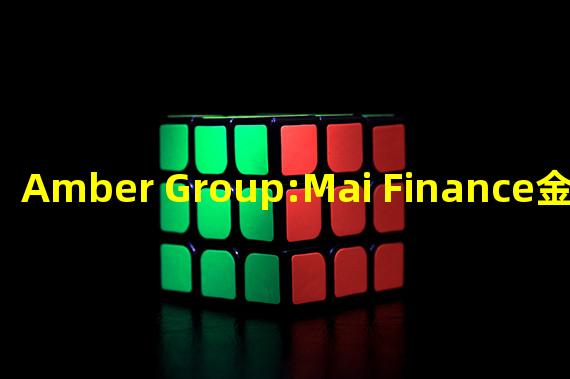 Amber Group:Mai Finance金库曾存在严重重入漏洞,项目方已部署新预言机合约