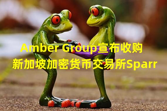 Amber Group宣布收购新加坡加密货币交易所Sparrow
