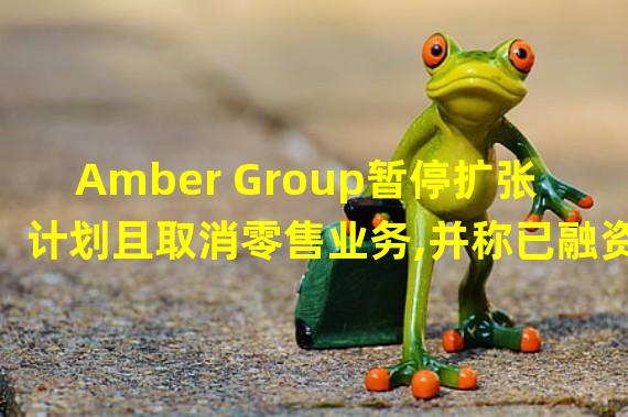 Amber Group暂停扩张计划且取消零售业务,并称已融资5000万美元