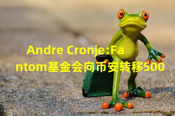 Andre Cronje:Fantom基金会向币安转移5000万枚FTM是进行跨链,而不是抛售