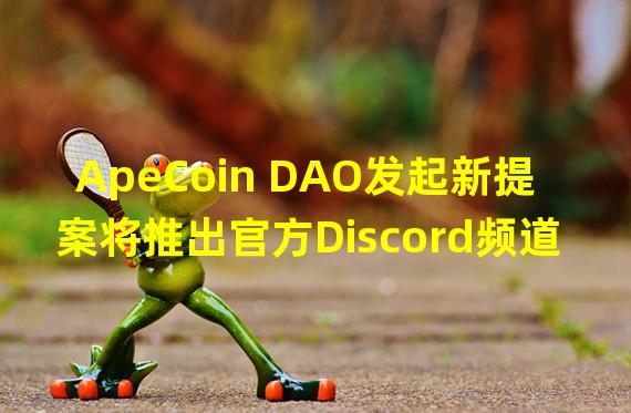 ApeCoin DAO发起新提案将推出官方Discord频道