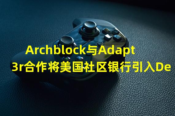 Archblock与Adapt3r合作将美国社区银行引入DeFi