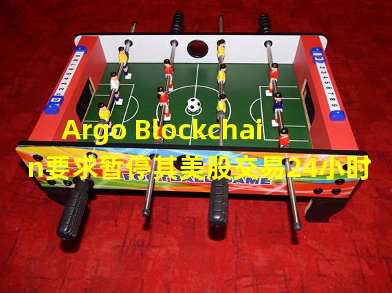 Argo Blockchain要求暂停其美股交易24小时
