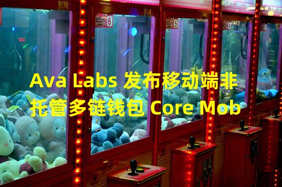 Ava Labs 发布移动端非托管多链钱包 Core Mobile