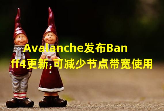 Avalanche发布Banff4更新,可减少节点带宽使用