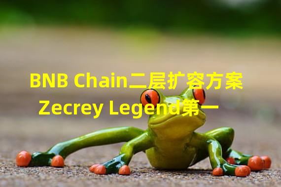 BNB Chain二层扩容方案Zecrey Legend第一阶段公开测试网已上线