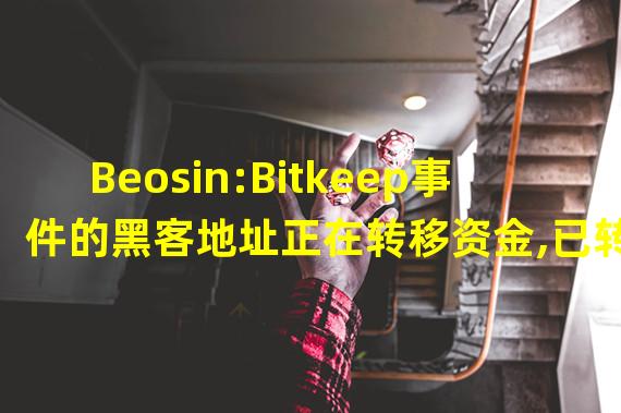 Beosin:Bitkeep事件的黑客地址正在转移资金,已转金额超340万美元