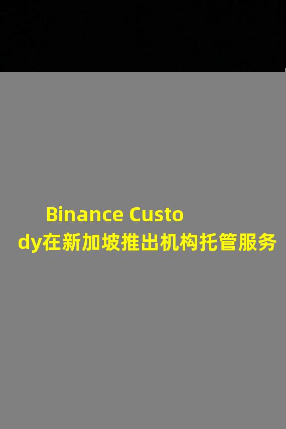 Binance Custody在新加坡推出机构托管服务