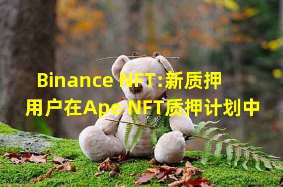 Binance NFT:新质押用户在Ape NFT质押计划中仅限质押3枚Ape NFT
