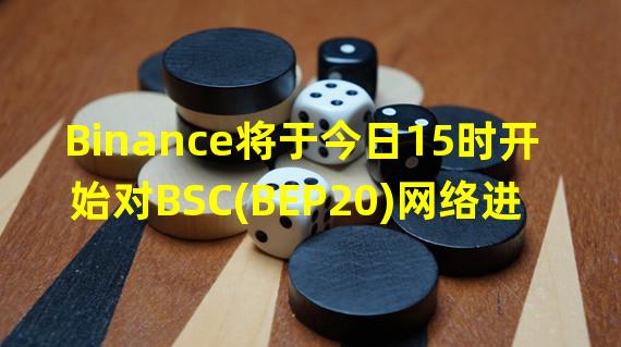 Binance将于今日15时开始对BSC(BEP20)网络进行钱包维护