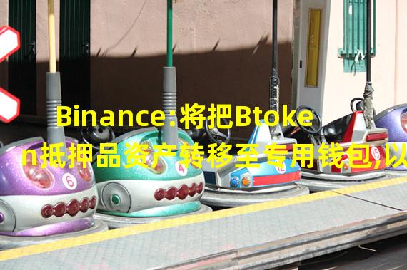 Binance:将把Btoken抵押品资产转移至专用钱包,以进一步审计