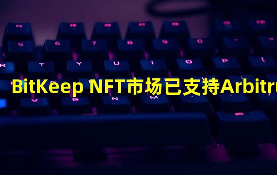 BitKeep NFT市场已支持Arbitrum链上NFT