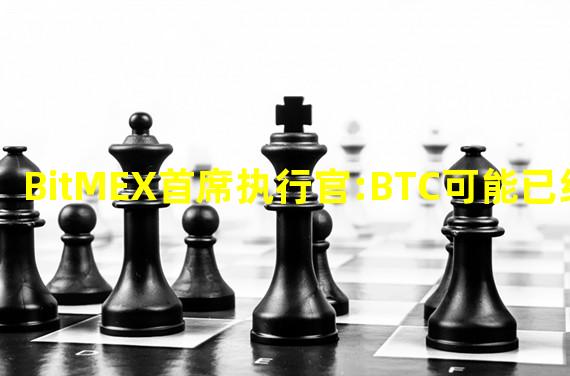 BitMEX首席执行官:BTC可能已经触底