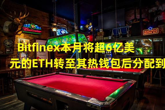 Bitfinex本月将超6亿美元的ETH转至其热钱包后分配到20多个新地址