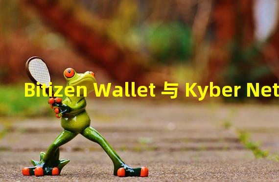 Bitizen Wallet 与 Kyber Network 建立合作关系并集成 KyberSwap