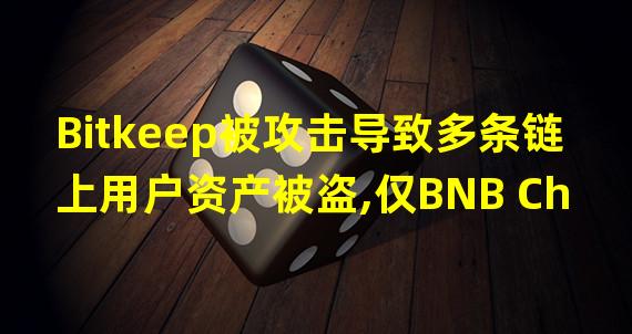 Bitkeep被攻击导致多条链上用户资产被盗,仅BNB Chain损失金额已超300万美金