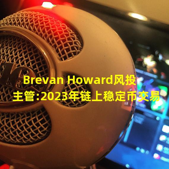 Brevan Howard风投主管:2023年链上稳定币交易量或将超过四大卡交易量总和