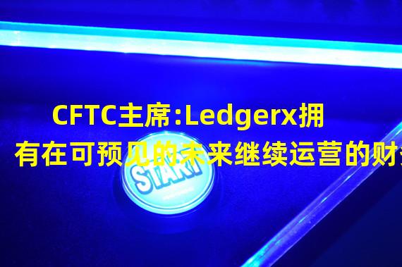 CFTC主席:Ledgerx拥有在可预见的未来继续运营的财务资源