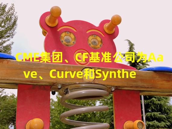 CME集团、CF基准公司为Aave、Curve和Synthetix推出新的DeFi参考利率