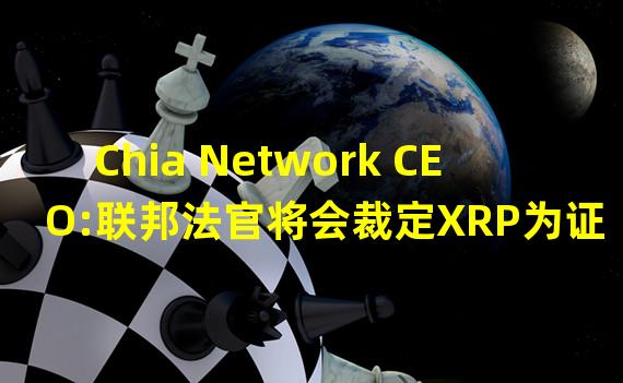 Chia Network CEO:联邦法官将会裁定XRP为证券