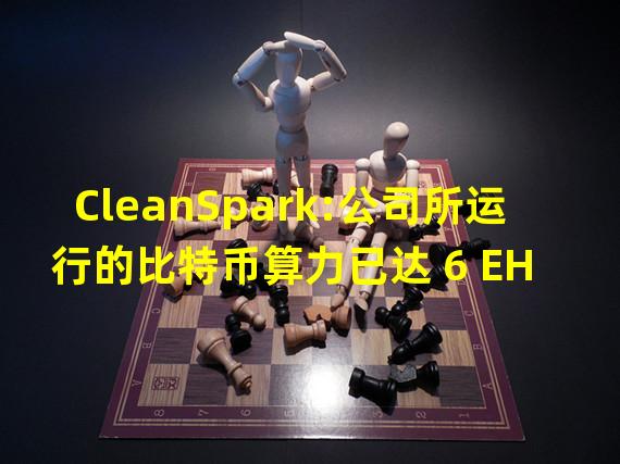 CleanSpark:公司所运行的比特币算力已达 6 EH s