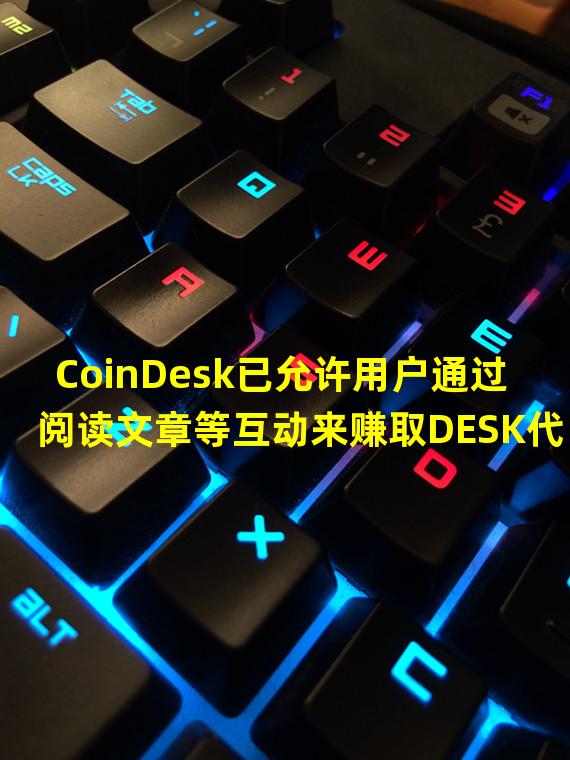 CoinDesk已允许用户通过阅读文章等互动来赚取DESK代币