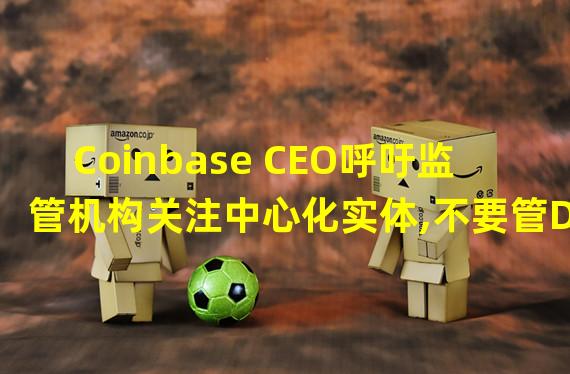 Coinbase CEO呼吁监管机构关注中心化实体,不要管DeFi项目