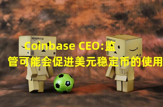 Coinbase CEO:监管可能会促进美元稳定币的使用
