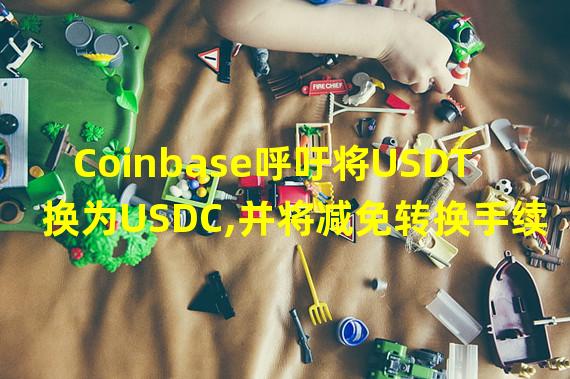 Coinbase呼吁将USDT换为USDC,并将减免转换手续费