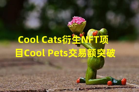Cool Cats衍生NFT项目Cool Pets交易额突破1亿美元
