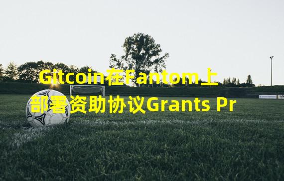 Gitcoin在Fantom上部署资助协议Grants Protocol