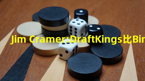 Jim Cramer:DraftKings比Binance更值得信赖
