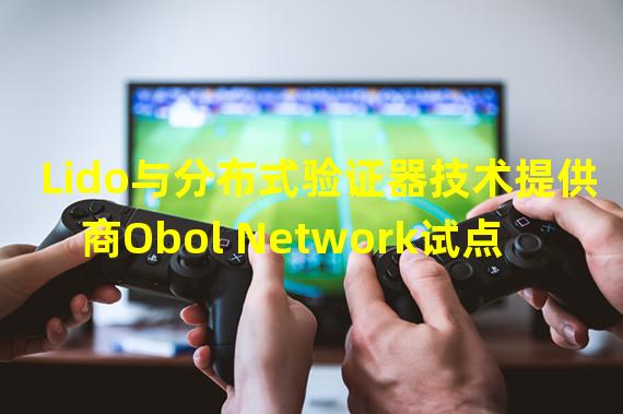 Lido与分布式验证器技术提供商Obol Network试点集成以加强对单点故障的保护