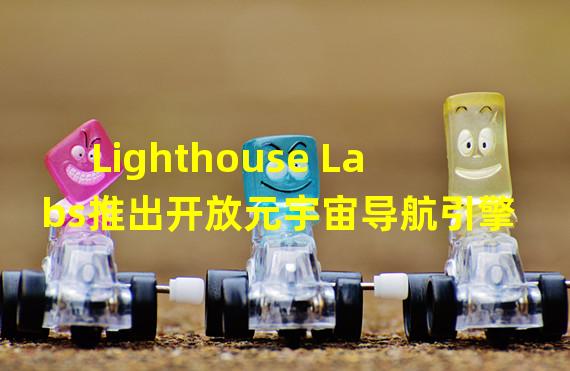 Lighthouse Labs推出开放元宇宙导航引擎