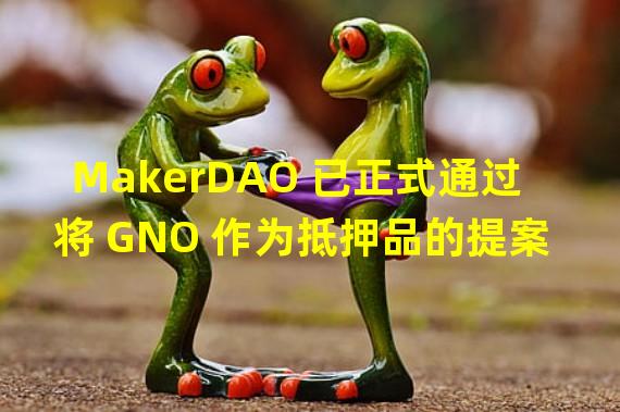 MakerDAO 已正式通过将 GNO 作为抵押品的提案