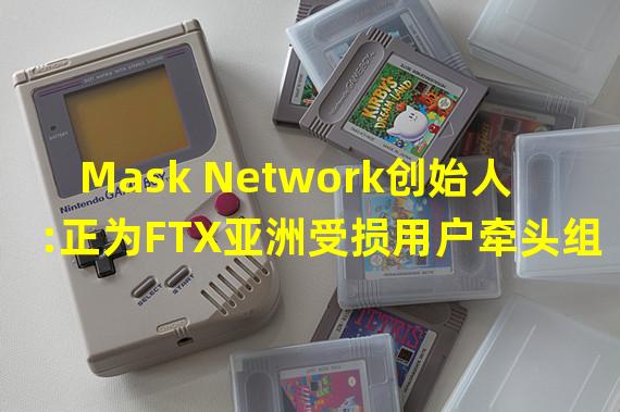 Mask Network创始人:正为FTX亚洲受损用户牵头组建法律援助FixDAO
