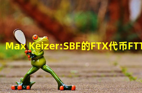 Max Keizer:SBF的FTX代币FTT为庞氏骗局