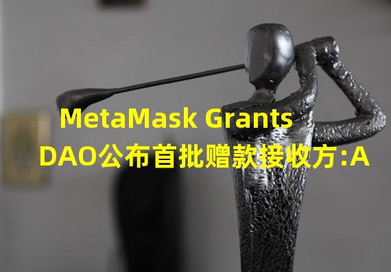 MetaMask Grants DAO公布首批赠款接收方:Agoric和Safeheron