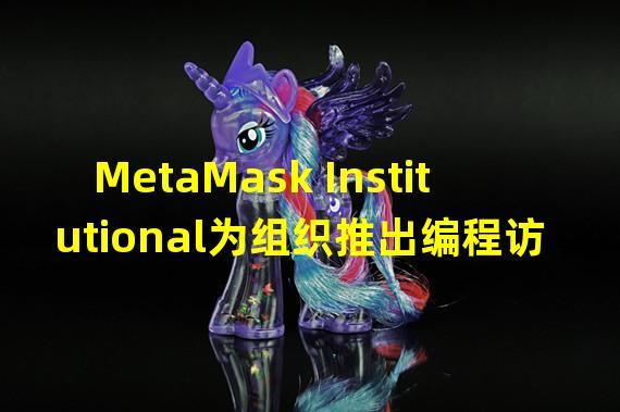 MetaMask Institutional为组织推出编程访问,可通过API直接访问Web3