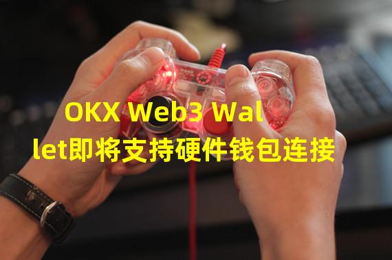 OKX Web3 Wallet即将支持硬件钱包连接